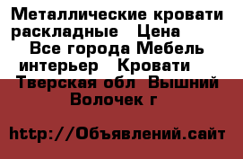 Металлические кровати раскладные › Цена ­ 850 - Все города Мебель, интерьер » Кровати   . Тверская обл.,Вышний Волочек г.